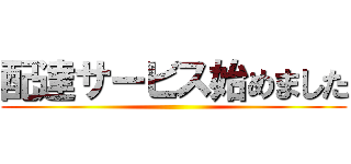 配達サービス始めました ()