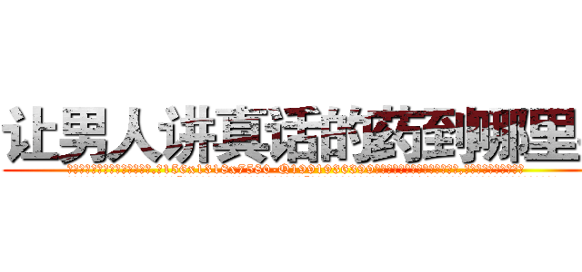 让男人讲真话的药到哪里买 (让男人讲真话的药到哪里买【电.话156x1318x7580-Q1991936399鑫宏药业】我们做的是长期生意,靠的是老客户长期支持
参考消息网2月20日报道 韩媒称，“剩女多、离婚率高的城市，房价一定会上涨。”这是中国经济学家金岩石2016年12月参加在上海举行的房地产相关论坛时说的话。
)
