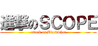 進撃のＳＣＯＰＥ (attack on BlackShot)