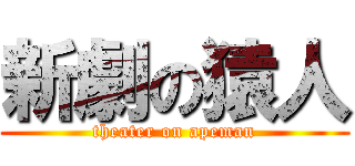 新劇の猿人 (theater on apeman)