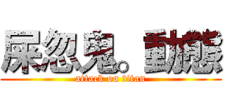 屎忽鬼。動態 (attack on titan)
