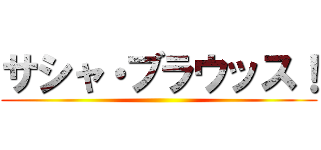 サシャ・ブラウッス！ ()