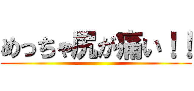 めっちゃ尻が痛い！！ ()