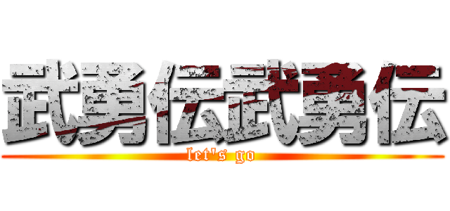 武勇伝武勇伝 (let's go)