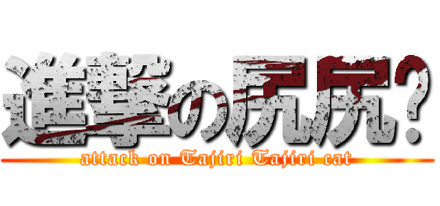進撃の尻尻貓 (attack on Tajiri Tajiri cat)