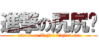 進撃の尻尻貓 (attack on Tajiri Tajiri cat)