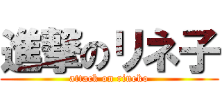 進撃のリネ子 (attack on rineko)