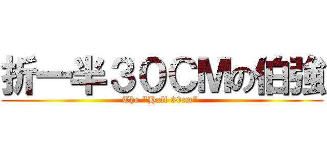 折一半３０ＣＭの伯強 (The \"Half 30cm\" )