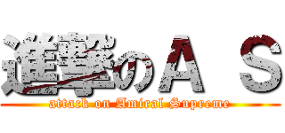 進撃のＡ Ｓ (attack on Amiral Supreme)