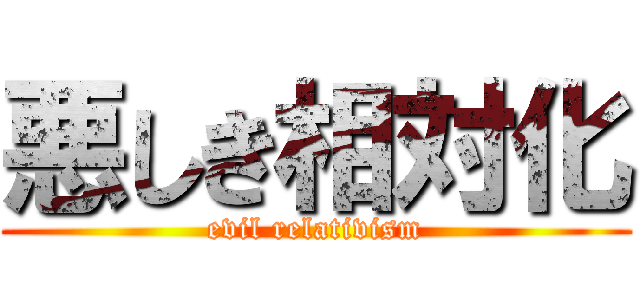 悪しき相対化 (evil relativism)