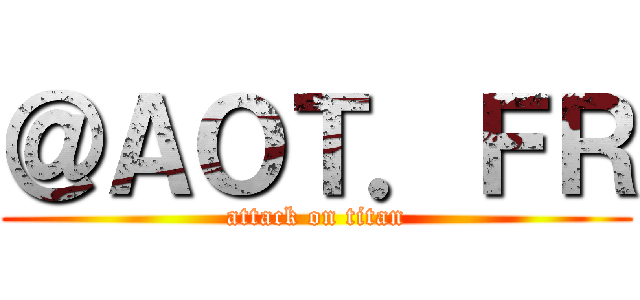 ＠ＡＯＴ．ＦＲ (attack on titan)