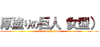 厚塗りの巨人（女型） (Hinano Kazama)