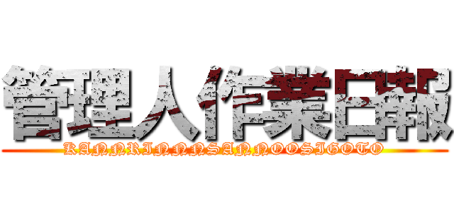 管理人作業日報 (KANNRINNNSANNOOSIGOTO)