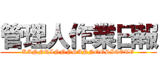 管理人作業日報 (KANNRINNNSANNOOSIGOTO)