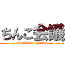 ちんこ会議 (attack on chinko)