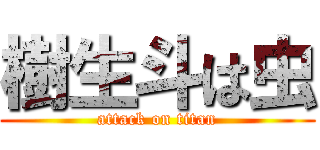 樹生斗は虫 (attack on titan)