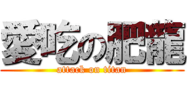 愛吃の肥龍 (attack on titan)