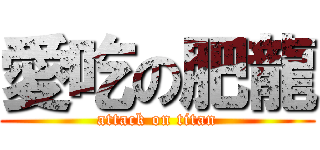 愛吃の肥龍 (attack on titan)