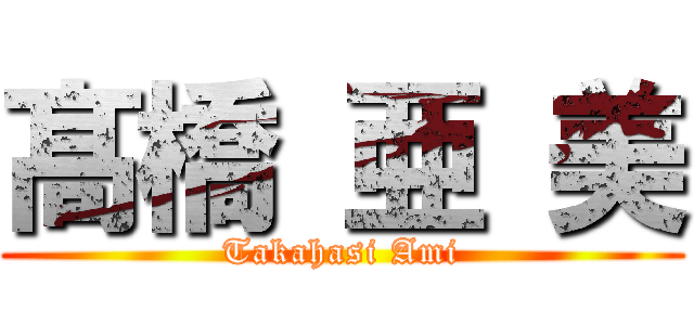 髙 橋 亜 美 (Takahasi Ami)