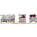 髙 橋 亜 美 (Takahasi Ami)