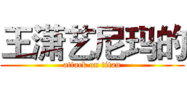 王潇艺尼玛的 (attack on titan)