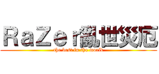 ＲａＺｅｒ亂世災厄 (the best in the world)
