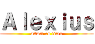 Ａｌｅｘｉｕｓ (attack on titan)