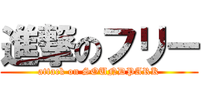 進撃のフリー (attack on SOUNDPARK)