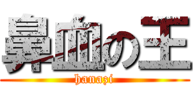 鼻血の王 (hanazi)