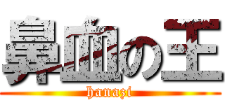 鼻血の王 (hanazi)