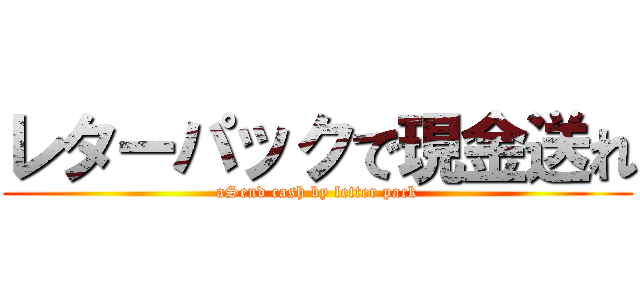 レターパックで現金送れ (aSend cash by letter pack)