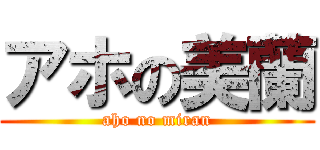 アホの美蘭 (aho no miran)