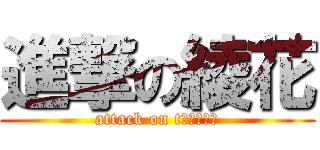 進撃の綾花 (attack on tＡｙａｋａ)