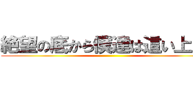 絶望の底から僕達は這い上がる ()