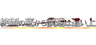 絶望の底から僕達は這い上がる ()