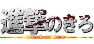 進撃のきろ (attack on kiro)
