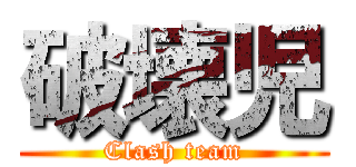 破壊児 (Clash team)