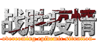 战胜疫情 (overcoming epidemic situation)