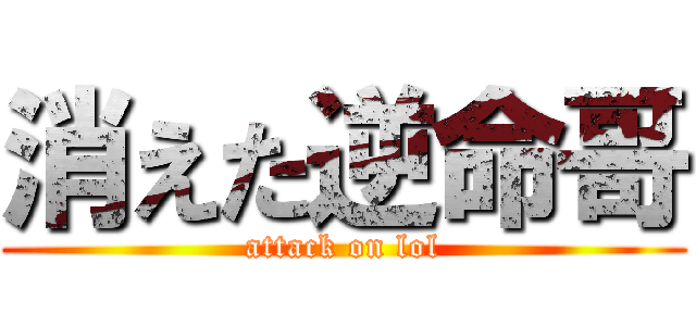 消えた逆命哥 (attack on lol)