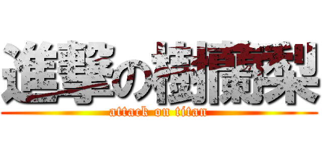 進撃の樹蘭梨 (attack on titan)