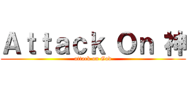 Ａｔｔａｃｋ Ｏｎ 神 (attack on God)