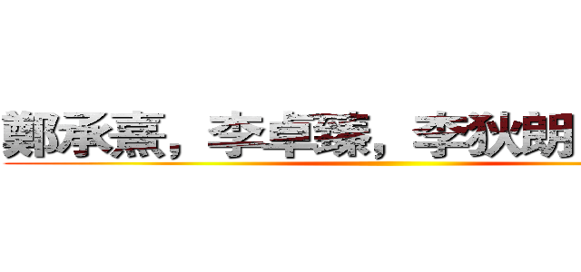 鄭承熹，李卓臻，李狄朗，何正維 ()