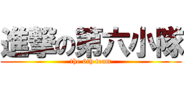 進撃の第六小隊 (the 6th team)