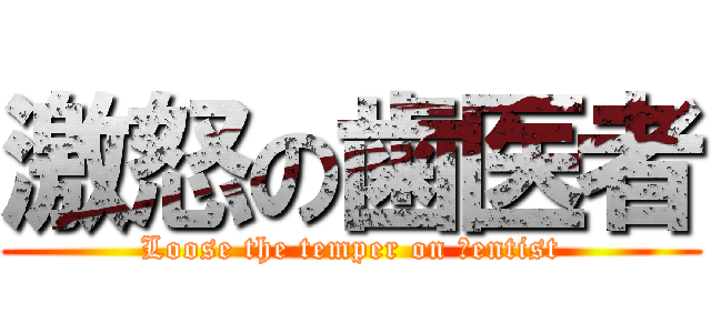 激怒の歯医者 (Loose the temper on ｄentist)