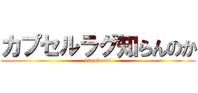 カプセルラグ知らんのか (kimokunai)