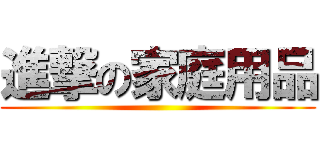 進撃の家庭用品 ()