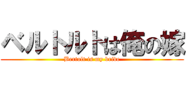 ベルトルトは俺の嫁 (Bertolt is my bride)