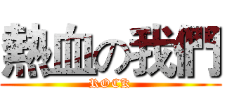 熱血の我們 (ROCK)