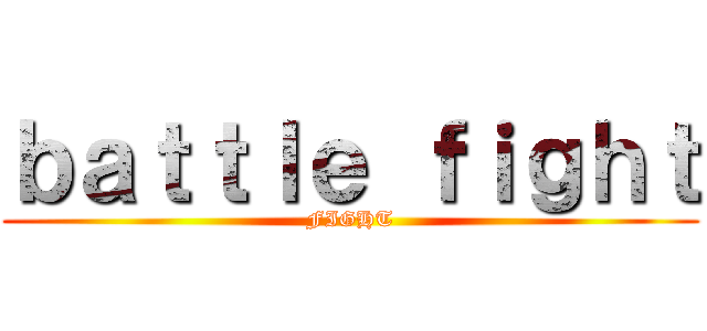 ｂａｔｔｌｅ ｆｉｇｈｔ (FIGHT)