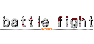 ｂａｔｔｌｅ ｆｉｇｈｔ (FIGHT)